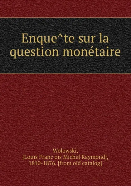 Обложка книги Enquete sur la question monetaire, Louis François Michel Raymond Wolowski