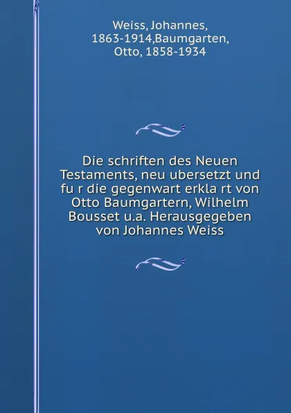 Обложка книги Die schriften des Neuen Testaments, neu ubersetzt und fur die gegenwart erklart von Otto Baumgartern, Wilhelm Bousset u.a. Herausgegeben von Johannes Weiss, Johannes Weiss