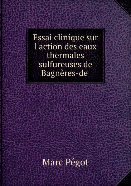 Обложка книги Essai clinique sur l.action des eaux thermales sulfureuses de Bagneres-de ., Marc Pégot