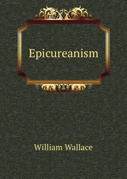 Обложка книги Epicureanism, William Wallace