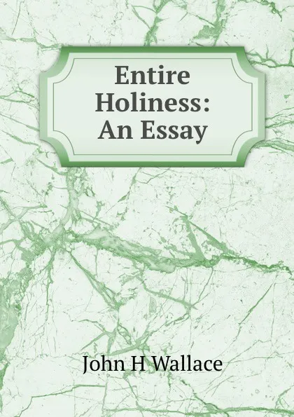 Обложка книги Entire Holiness: An Essay, John H. Wallace