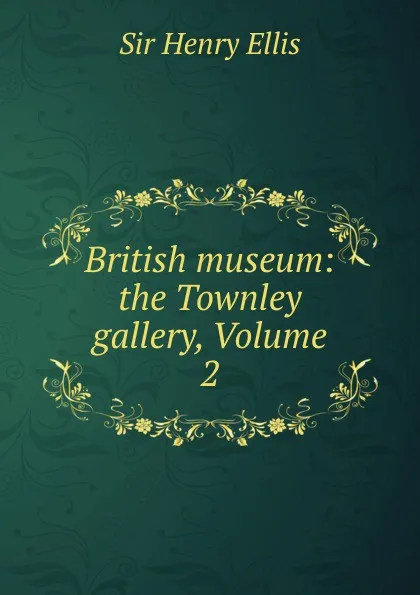 Обложка книги British museum: the Townley gallery, Volume 2, Henry Ellis