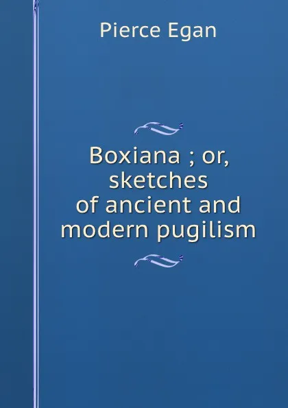 Обложка книги Boxiana ; or, sketches of ancient and modern pugilism, Pierce Egan