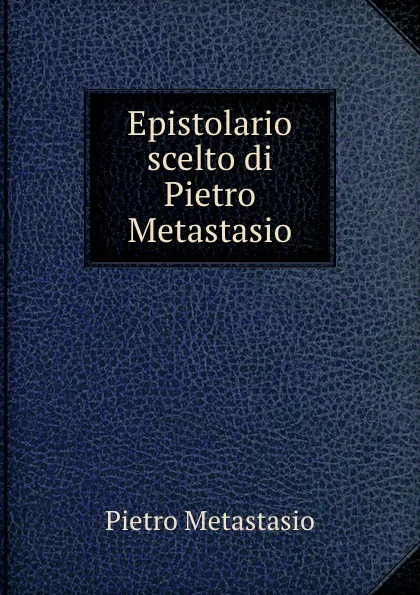 Обложка книги Epistolario scelto di Pietro Metastasio, Pietro Metastasio