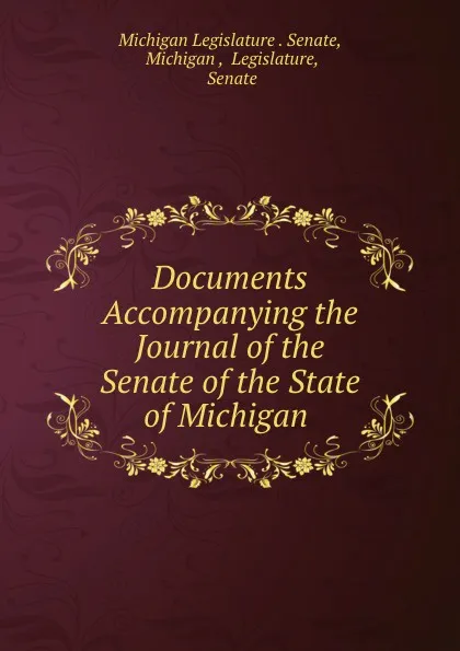 Обложка книги Documents Accompanying the Journal of the Senate of the State of Michigan ., Michigan Legislature. Senate