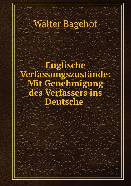 Обложка книги Englische Verfassungszustande: Mit Genehmigung des Verfassers ins Deutsche ., Walter Bagehot