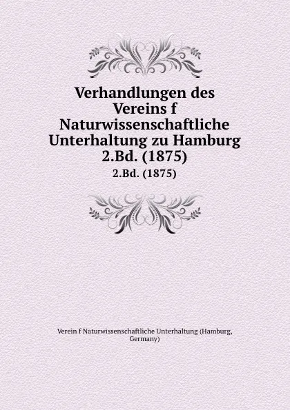 Обложка книги Verhandlungen des Vereins f Naturwissenschaftliche Unterhaltung zu Hamburg. 2.Bd. (1875), Hamburg