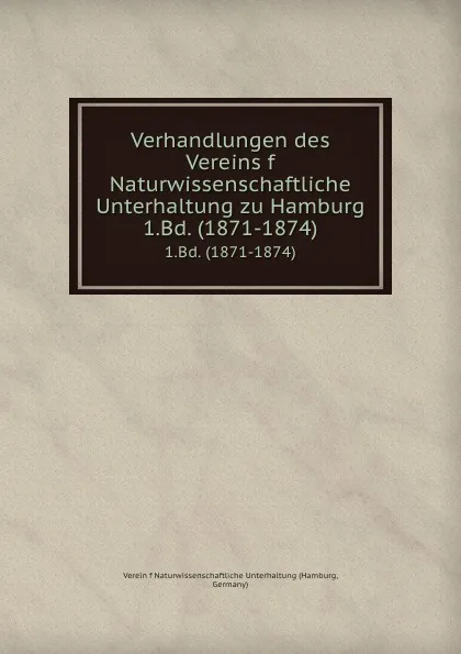 Обложка книги Verhandlungen des Vereins f Naturwissenschaftliche Unterhaltung zu Hamburg. 1.Bd. (1871-1874), Hamburg