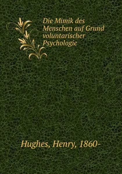 Обложка книги Die Mimik des Menschen auf Grund voluntarischer Psychologie, Henry Hughes