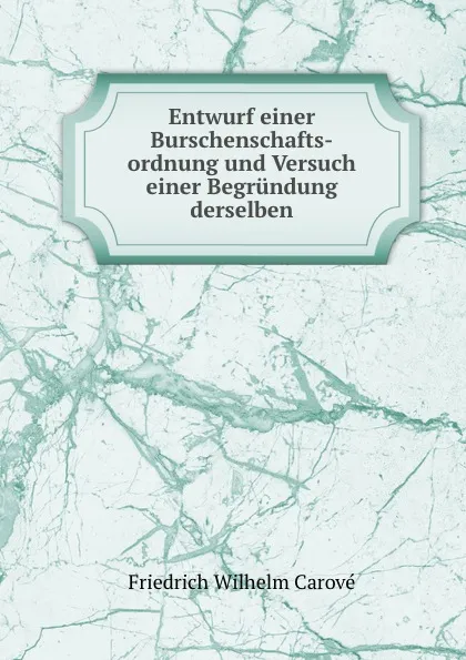 Обложка книги Entwurf einer Burschenschafts-ordnung und Versuch einer Begrundung derselben, Friedrich Wilhelm Carové