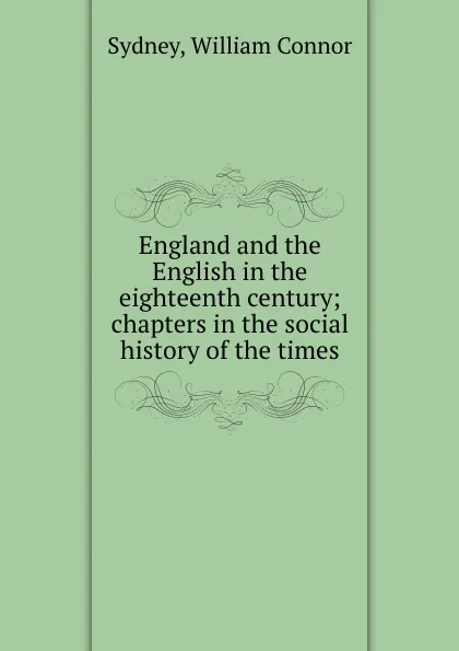 Обложка книги England and the English in the eighteenth century; chapters in the social history of the times, William Connor Sydney