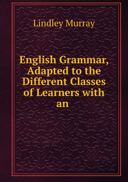 Обложка книги English Grammar, Adapted to the Different Classes of Learners with an ., Lindley Murray