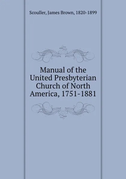 Обложка книги Manual of the United Presbyterian Church of North America, 1751-1881, James Brown Scouller