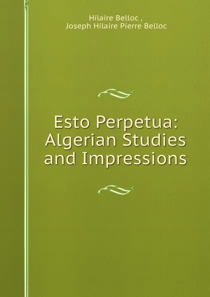 Обложка книги Esto Perpetua: Algerian Studies and Impressions, Hilaire Belloc