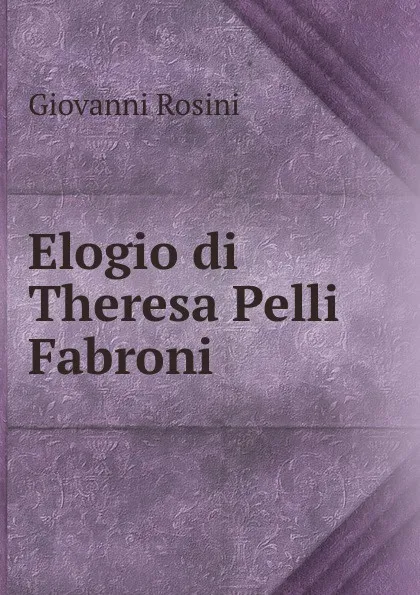 Обложка книги Elogio di Theresa Pelli Fabroni, Giovanni Rosini