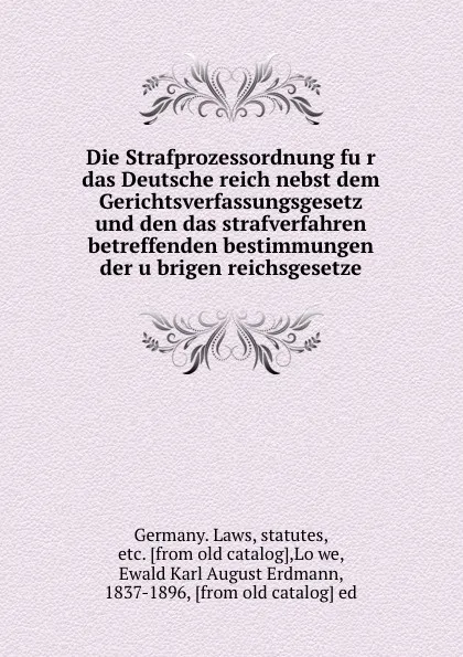 Обложка книги Die Strafprozessordnung fur das Deutsche reich nebst dem Gerichtsverfassungsgesetz und den das strafverfahren betreffenden bestimmungen der ubrigen reichsgesetze, Germany. Laws