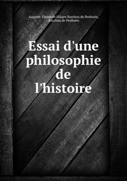 Обложка книги Essai d.une philosophie de l.histoire, Auguste Théodore Hilaire Barchou de Penhoën