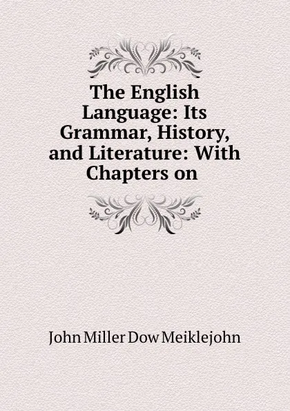 Обложка книги The English Language: Its Grammar, History, and Literature: With Chapters on ., John Miller Dow Meiklejohn