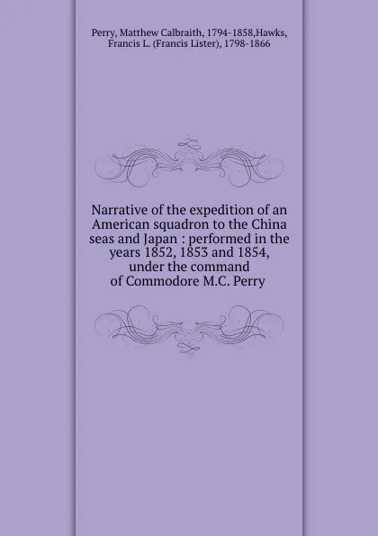 Обложка книги Narrative of the expedition of an American squadron to the China seas and Japan : performed in the years 1852, 1853 and 1854, under the command of Commodore M.C. Perry ., Matthew Calbraith Perry