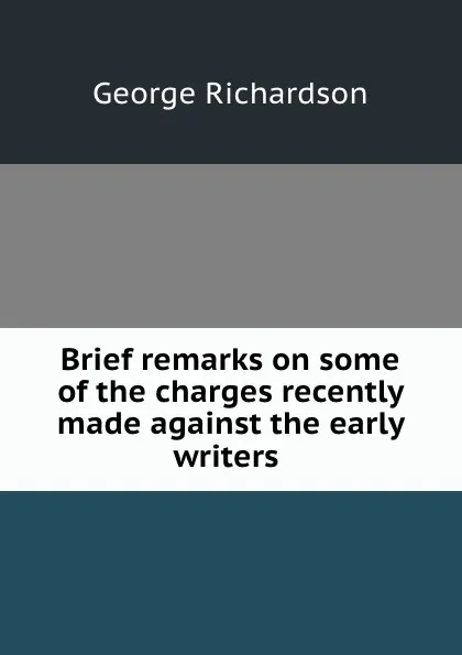 Обложка книги Brief remarks on some of the charges recently made against the early writers ., George Richardson