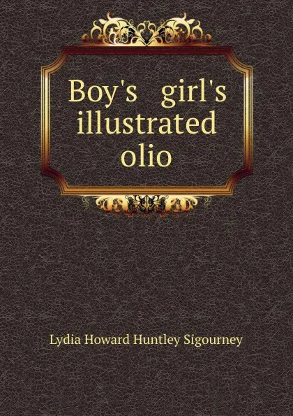 Обложка книги Boy.s . girl.s illustrated olio, L. H. Sigourney