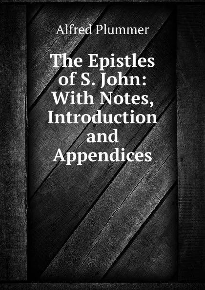 Обложка книги The Epistles of S. John: With Notes, Introduction and Appendices, Alfred Plummer