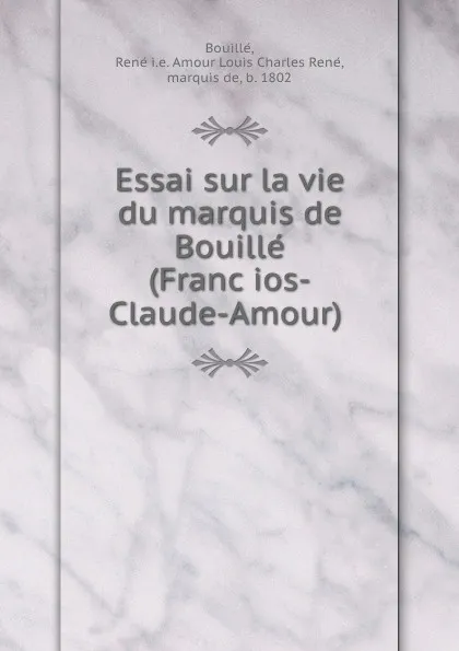 Обложка книги Essai sur la vie du marquis de Bouille (Francios-Claude-Amour), Amour Louis Charles René Bouillé