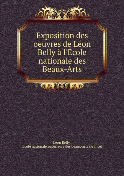 Обложка книги Exposition des oeuvres de Leon Belly a l.Ecole nationale des Beaux-Arts, Leon Belly