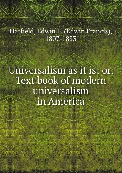 Обложка книги Universalism as it is; or, Text book of modern universalism in America, Edwin Francis Hatfield