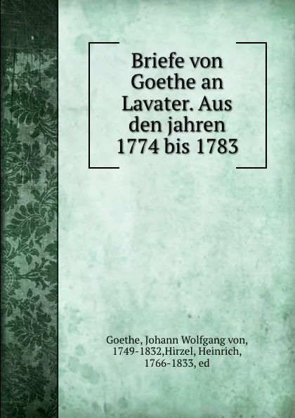 Обложка книги Briefe von Goethe an Lavater. Aus den jahren 1774 bis 1783, Johann Wolfgang von Goethe