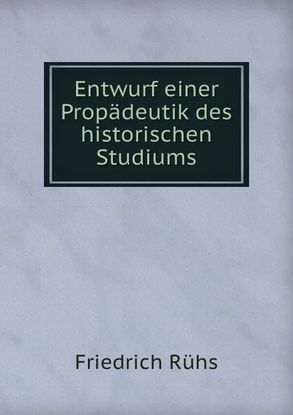 Обложка книги Entwurf einer Propadeutik des historischen Studiums, Friedrich Rühs