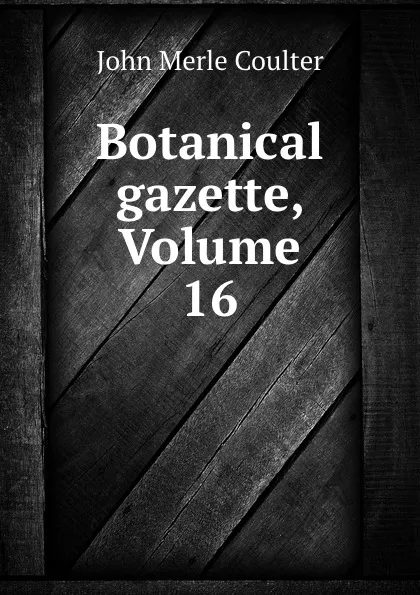 Обложка книги Botanical gazette, Volume 16, John Merle