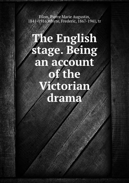 Обложка книги The English stage. Being an account of the Victorian drama, Pierre Marie Augustin Filon