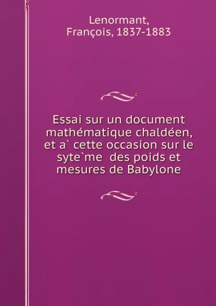 Обложка книги Essai sur un document mathematique chaldeen, et a cette occasion sur le syteme  des poids et mesures de Babylone, François Lenormant