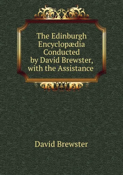 Обложка книги The Edinburgh Encyclopaedia Conducted by David Brewster, with the Assistance ., Brewster David