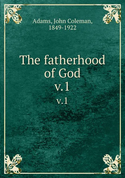 Обложка книги The fatherhood of God. v.1, John Coleman Adams