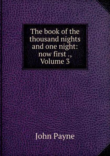 Обложка книги The book of the thousand nights and one night: now first ., Volume 3, John Payne