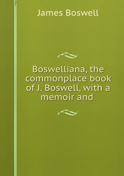 Обложка книги Boswelliana, the commonplace book of J. Boswell, with a memoir and ., James Boswell