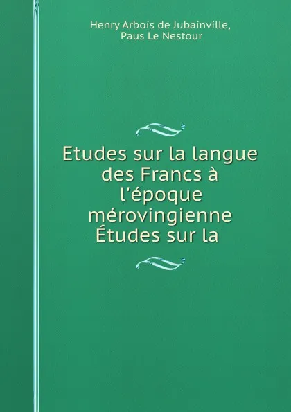 Обложка книги Etudes sur la langue des Francs a l.epoque merovingienne Etudes sur la ., Henry Arbois de Jubainville