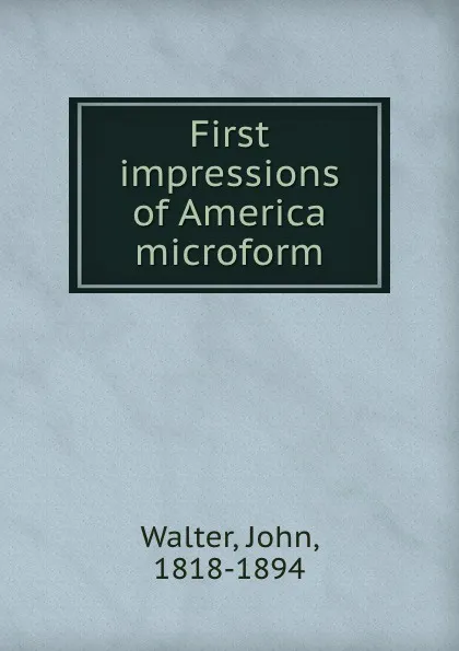 Обложка книги First impressions of America microform, John Walter