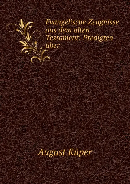 Обложка книги Evangelische Zeugnisse aus dem alten Testament: Predigten uber ., August Küper