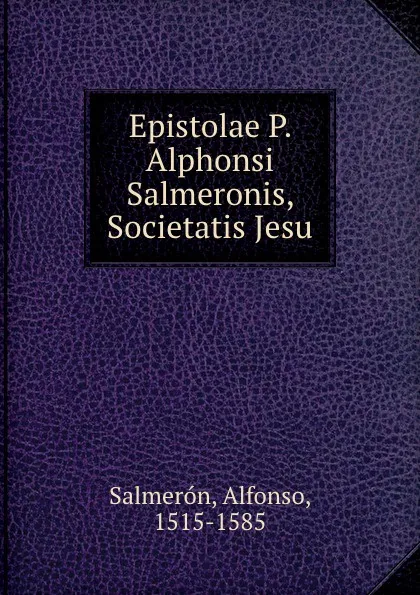 Обложка книги Epistolae P. Alphonsi Salmeronis, Societatis Jesu, Alfonso Salmerón