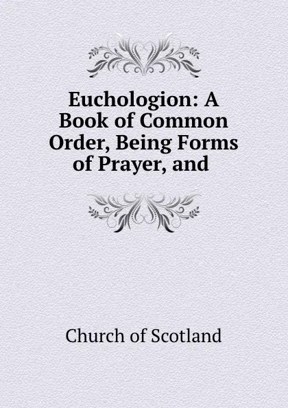 Обложка книги Euchologion: A Book of Common Order, Being Forms of Prayer, and ., Church of Scotland