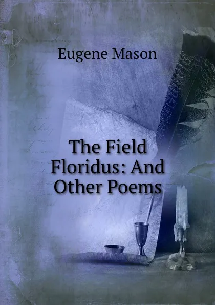 Обложка книги The Field Floridus: And Other Poems, Eugene Mason