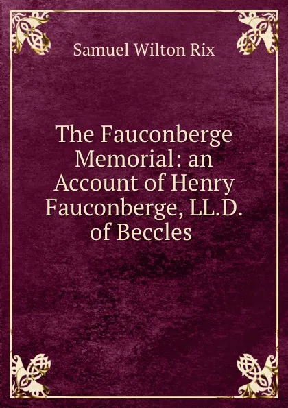 Обложка книги The Fauconberge Memorial: an Account of Henry Fauconberge, LL.D. of Beccles ., Samuel Wilton Rix