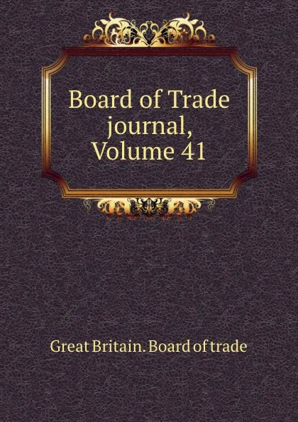 Обложка книги Board of Trade journal, Volume 41, Great Britain. Board of trade