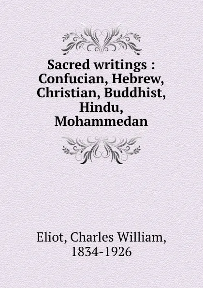 Обложка книги Sacred writings : Confucian, Hebrew, Christian, Buddhist, Hindu, Mohammedan, Charles William Eliot