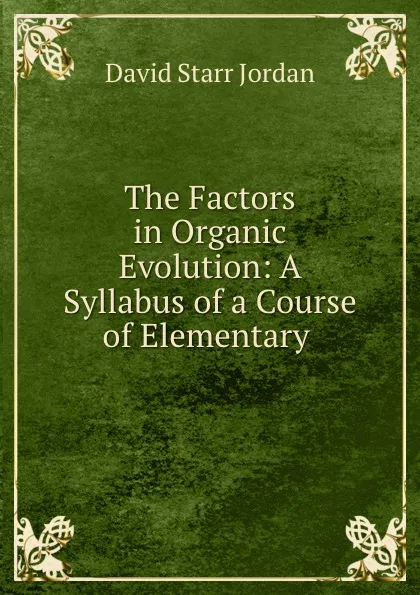 Обложка книги The Factors in Organic Evolution: A Syllabus of a Course of Elementary ., David Starr Jordan