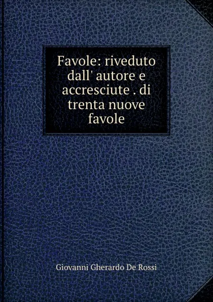 Обложка книги Favole: riveduto dall. autore e accresciute . di trenta nuove favole, Giovanni Gherardo de Rossi