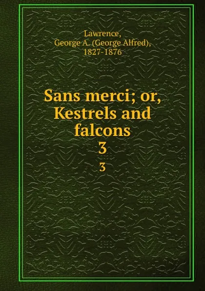 Обложка книги Sans merci; or, Kestrels and falcons. 3, George Alfred Lawrence